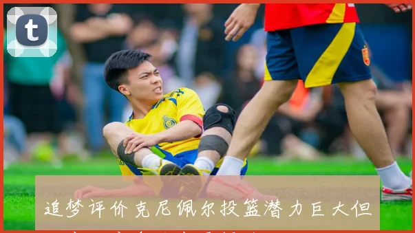 追梦评价克尼佩尔投篮潜力巨大但防守和竞争力尚需提升