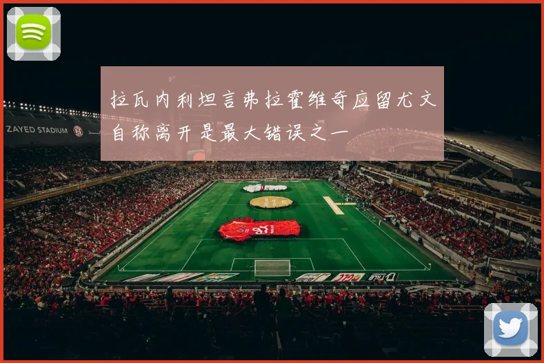 拉瓦内利坦言弗拉霍维奇应留尤文自称离开是最大错误之一