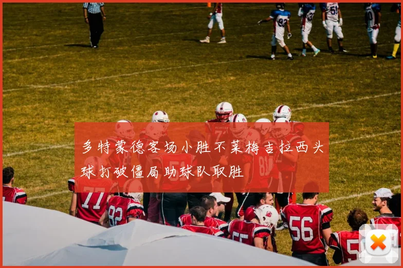 多特蒙德客场小胜不莱梅吉拉西头球打破僵局助球队取胜