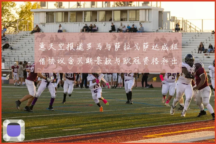 意天空报道罗马与萨拉戈萨达成租借协议含买断条款与欧冠资格和出场数挂钩