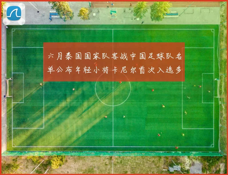 六月泰国国家队客战中国足球队名单公布年轻小将卡尼尔首次入选多名经验丰富老将随队出征