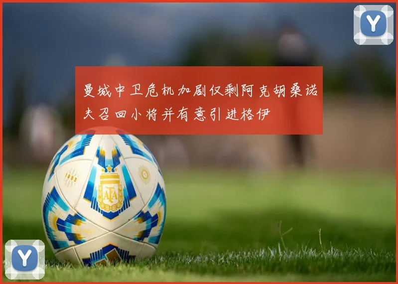 曼城中卫危机加剧仅剩阿克胡桑诺夫召回小将并有意引进格伊