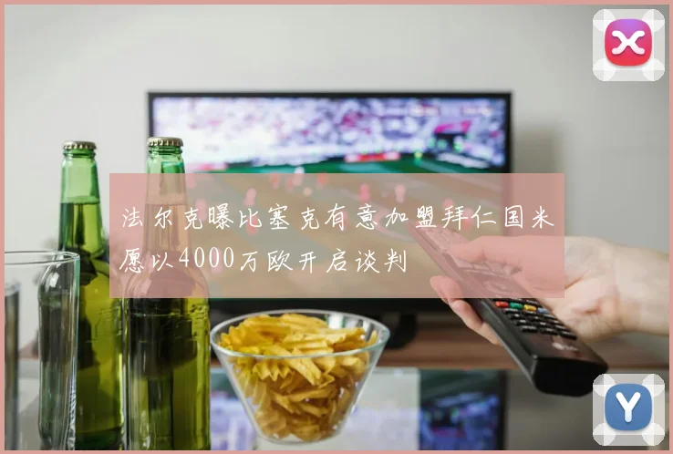 法尔克曝比塞克有意加盟拜仁国米愿以4000万欧开启谈判