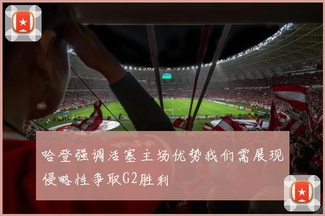哈登强调活塞主场优势我们需展现侵略性争取G2胜利