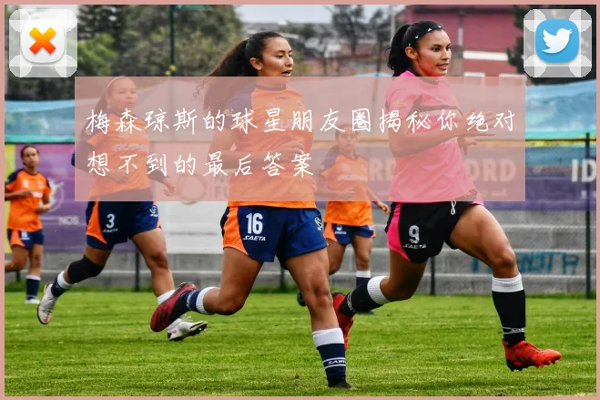 梅森琼斯的球星朋友圈揭秘你绝对想不到的最后答案