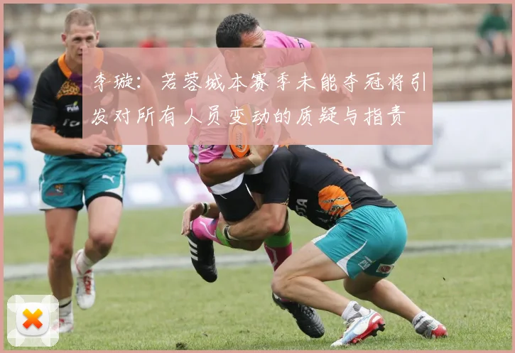李璇：若蓉城本赛季未能夺冠将引发对所有人员变动的质疑与指责