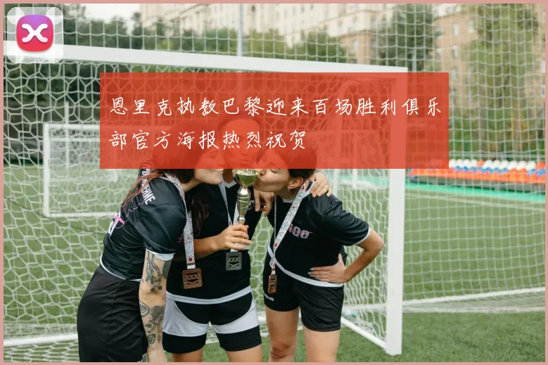 恩里克执教巴黎迎来百场胜利俱乐部官方海报热烈祝贺