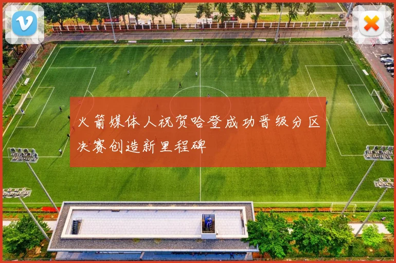 火箭媒体人祝贺哈登成功晋级分区决赛创造新里程碑