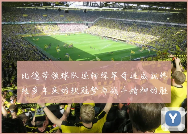 比德带领球队逆转绿军奇迹成就终结多年来的软冠梦与战斗精神的胜利