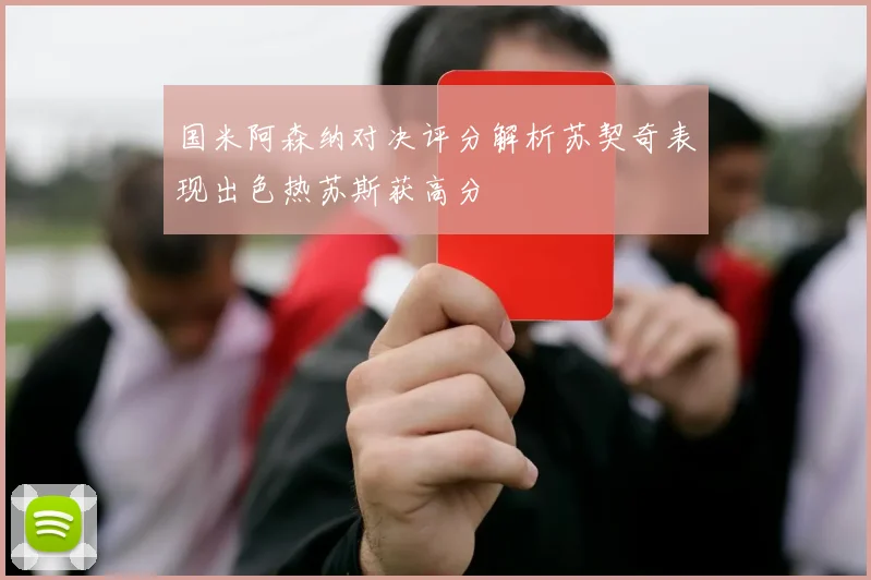 国米阿森纳对决评分解析苏契奇表现出色热苏斯获高分