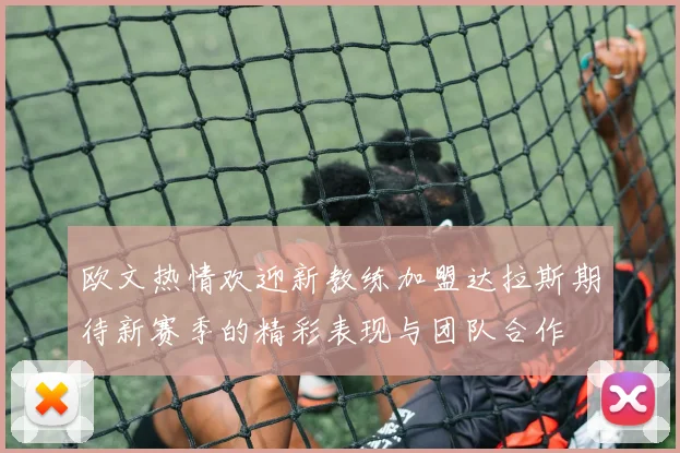 欧文热情欢迎新教练加盟达拉斯期待新赛季的精彩表现与团队合作