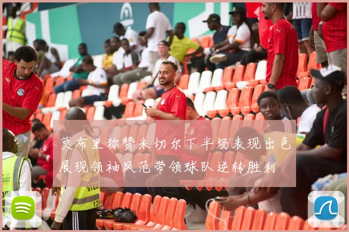 莫布里称赞米切尔下半场表现出色展现领袖风范带领球队逆转胜利