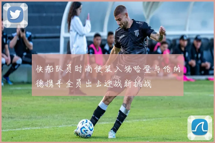 快船队员时尚便装入场哈登与伦纳德携手全员出击迎战新挑战