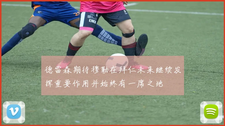 德雷森期待穆勒在拜仁未来继续发挥重要作用并始终有一席之地